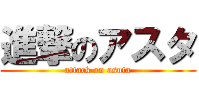 進撃のアスタ (attack on asuta)