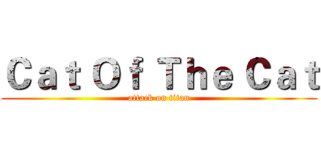 Ｃａｔ Ｏｆ Ｔｈｅ Ｃａｔ (attack on titan)