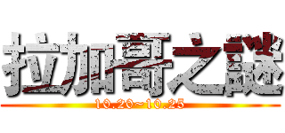 拉加哥之謎 (10.20~10.25)