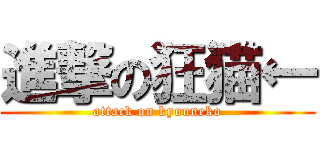 進撃の狂猫← (attack on kyouneko)
