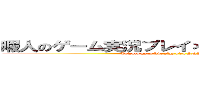 暇人のゲーム実況プレイ＊ティラノ家本家！ (Leisure game live play dino SNI House!)