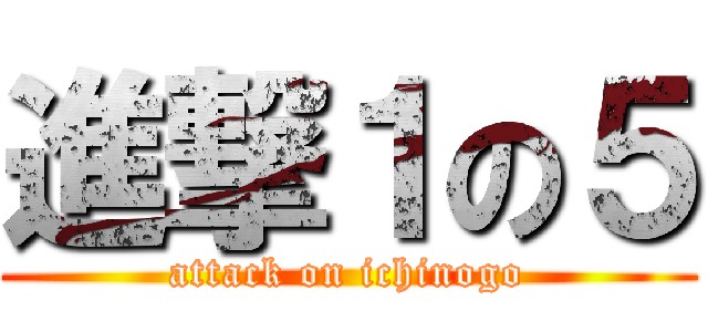 進撃１の５ (attack on ichinogo)