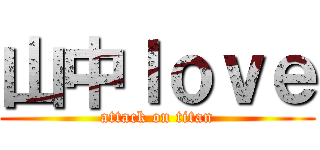 山中ｌｏｖｅ (attack on titan)
