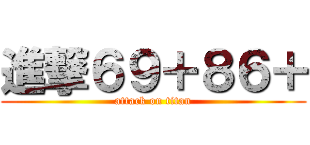 進撃６９＋８６＋ (attack on titan)