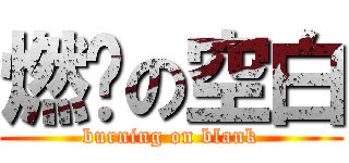 燃烧の空白 (burning on blank)
