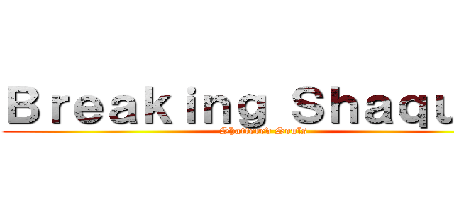 Ｂｒｅａｋｉｎｇ Ｓｈａｑｕａｎ (Shattered Souls)
