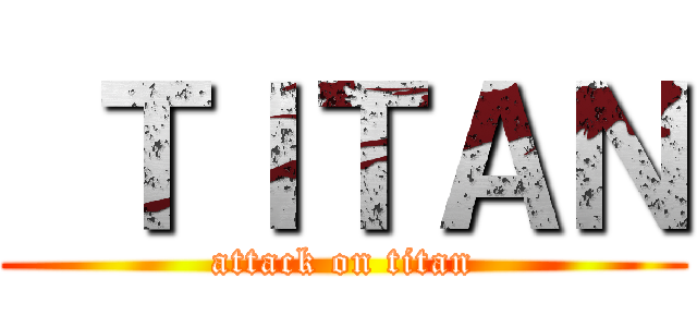  ＴＩＴＡＮ (attack on titan)