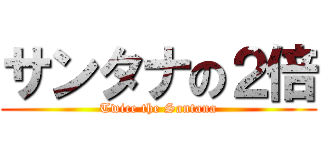 サンタナの２倍 (Twice the Santana)