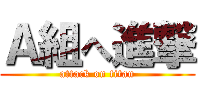Ａ組へ進撃 (attack on titan)