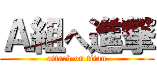 Ａ組へ進撃 (attack on titan)