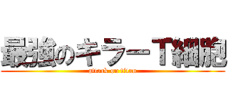 最強のキラーＴ細胞 (attack on titan)