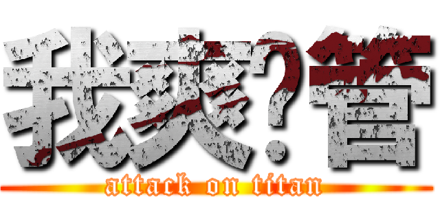 我爽你管 (attack on titan)