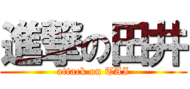 進撃の田井 (attack on TAI)