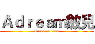 Ａｄｒｅａｍ斂兒 (attack on titan)