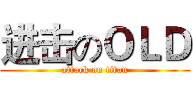进击のＯＬＤ (attack on titan)