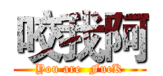 咬我阿 (You are  FucK)