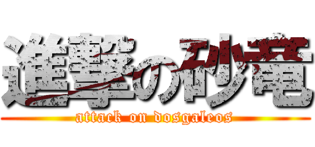 進撃の砂竜 (attack on dosgaleos)