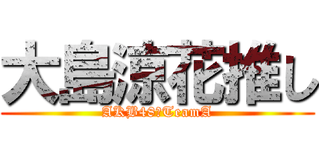 大島涼花推し (AKB48　TeamA)