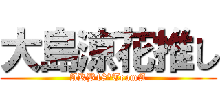 大島涼花推し (AKB48　TeamA)