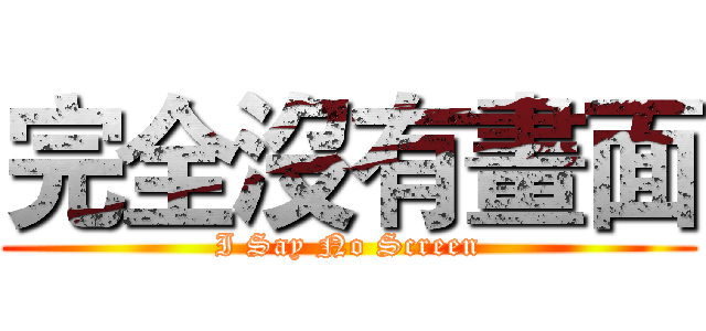 完全沒有畫面 (I Say No Screen)