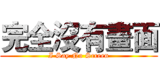 完全沒有畫面 (I Say No Screen)