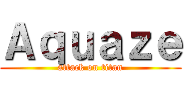 Ａｑｕａｚｅ (attack on titan)