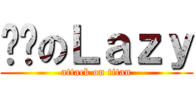 进击のＬａｚｙ (attack on titan)