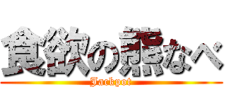 食欲の熊なべ (Jackpot)