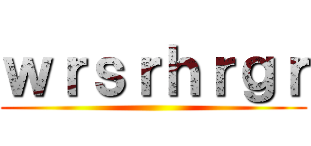 ｗｒｓｒｈｒｇｒ ()