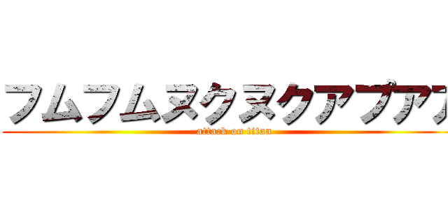 フムフムヌクヌクアプアア (attack on titan)