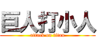 巨人打小人 (attack on titan)