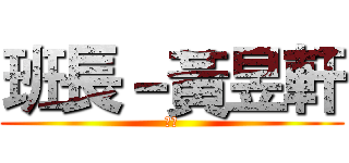 班長－黃昱軒 (班長)