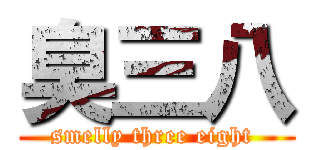 臭三八 (smelly three eight )