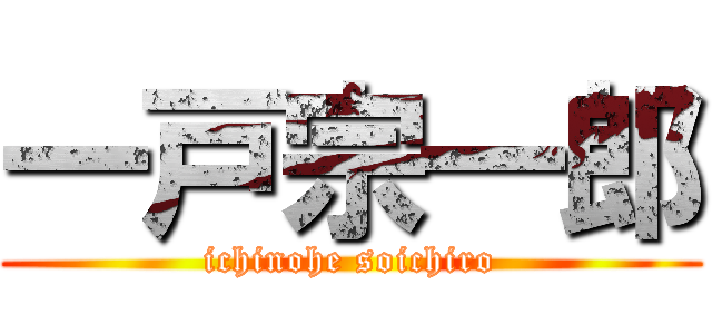 一戸宗一郎 (ichinohe soichiro)