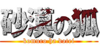 砂漠の狐 (komuro ha dotei)