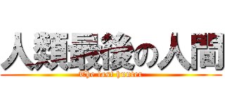 人類最後の人間 (The last hunter)