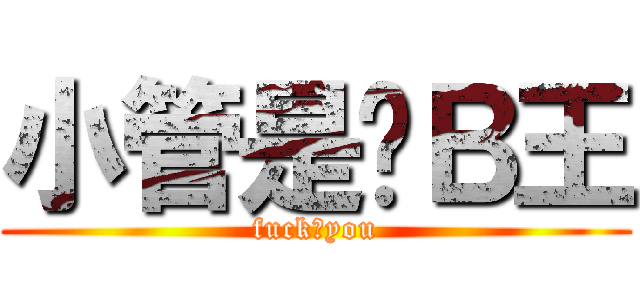 小管是舔Ｂ王 (fuck♂you)