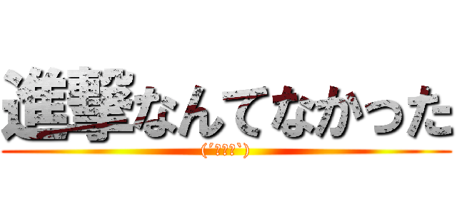 進撃なんてなかった ((´・∀・`))