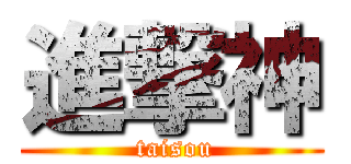 進撃神 ( taisou)