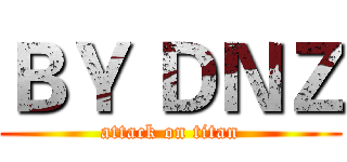 ＢＹ ＤＮＺ (attack on titan)