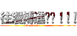 往漫博進擊吧！！！ (Go Go Go~~~~~)