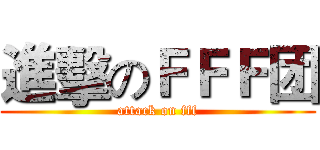 進擊のＦＦＦ团 (attack on fff)