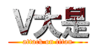 Ｖ大是 (attack on titan)