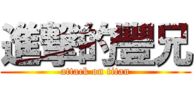 進撃的豐兄 (attack on titan)
