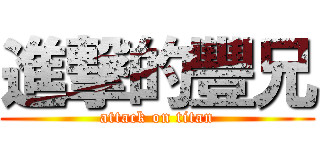 進撃的豐兄 (attack on titan)