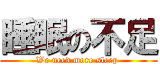 睡眠の不足 (We need more sleep )