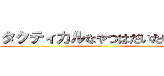 タクティカルなやつはだいたい友達 ()