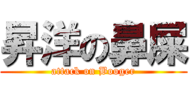 昇洋の鼻屎 (attack on Booger)