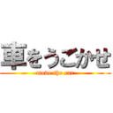 車をうごかせ (move the car)