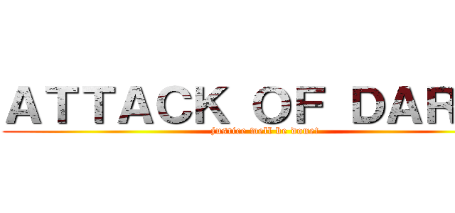 ＡＴＴＡＣＫ ＯＦ ＤＡＲＫＳ (justice well be done!)